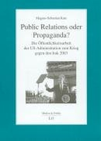 Buchcover: Magnus-Sebastian Kutz. Public Relations oder Propaganda? - Die Öffentlichkeitsarbeit der US-Administration zum Krieg gegen den Irak 2003 . LIT Verlag, Münster, 2006.