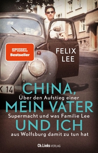 Buchcover: Felix Lee. China, mein Vater und ich - Über den Aufstieg einer Supermacht und was Familie Lee aus Wolfsburg damit zu tun hat. Ch. Links Verlag, Berlin, 2023.