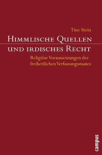 Cover: Tine Stein. Himmlische Quellen und irdisches Recht - Religiöse Voraussetzungen des freiheitlichen Verfassungsstaates. Campus Verlag, Frankfurt am Main, 2007.
