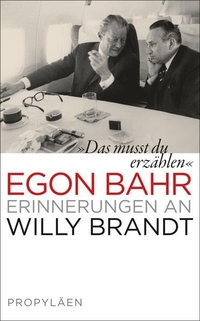 Buchcover: Egon Bahr. Das musst du erzählen - Erinnerungen an Willy Brandt. Propyläen Verlag, Berlin, 2013.