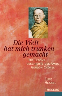 Cover: Elke Hessel. Die Welt hat mich trunken gemacht - Die Lebensgeschichte des Amdo Gendün Chöpel. Theseus Verlag, München, 2000.