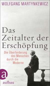 Buchcover: Wolfgang Martynkewicz. Das Zeitalter der Erschöpfung - Die Überforderung des Menschen durch die Moderne. Aufbau Verlag, Berlin, 2013.