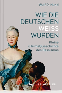 Buchcover: Wulf D. Hund. Wie die Deutschen weiß wurden - Kleine (Heimat)Geschichte des Rassismus. J. B. Metzler Verlag, Stuttgart - Weimar, 2017.