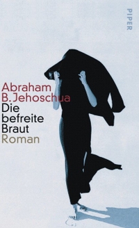 Buchcover: Abraham B. Jehoschua. Die befreite Braut - Roman. Piper Verlag, München, 2003.