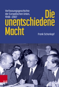 Buchcover: Frank Schorkopf. Die unentschiedene Macht - Verfassungsgeschichte der Europäischen Union, 1948-2007. Vandenhoeck und Ruprecht Verlag, Göttingen, 2023.