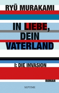 Buchcover: Ryu Murakami. In Liebe, Dein Vaterland - Band 1: Die Invasion. Septime Verlag, Wien, 2018.