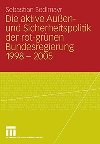 Cover: Die aktive Außen- und Sicherheitspolitik der rot-grünen Bundesregierung 1998-2005