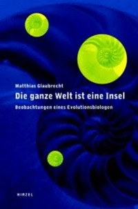 Buchcover: Matthias Glaubrecht. Die ganze Welt ist eine Insel - Beobachtungen eines Evolutionsbiologen. Hirzel Verlag, Stuttgart, 2002.