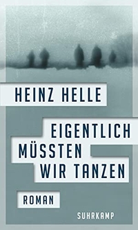 Buchcover: Heinz Helle. Eigentlich müssten wir tanzen - Roman. Suhrkamp Verlag, Berlin, 2015.