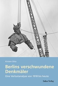Buchcover: Kirsten Otto. Berlins verschwundene Denkmäler - Eine Verlustanalyse von 1918 bis heute. Diss.. Lukas Verlag, Berlin, 2020.