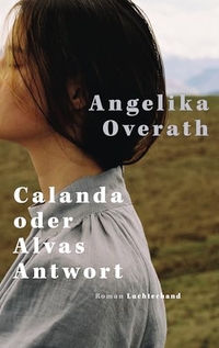 Angelika Overath. Calanda oder Alvas Antwort - Roman. Luchterhand Literaturverlag, München, 2026. Angelika Overath. Calanda oder Alvas Antwort - Roman. Luchterhand Literaturverlag, München, 2026.