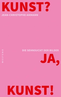Buchcover: Jean-Christophe Ammann. Kunst? Ja Kunst! - Die Sehnsucht der Bilder. Westend Verlag, Frankfurt am Main, 2014.