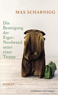 Buchcover: Max Scharnigg. Die Besteigung der Eiger-Nordwand unter einer Treppe - Roman. Hoffmann und Campe Verlag, Hamburg, 2011.