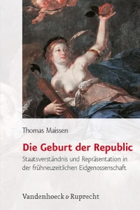 Buchcover: Thomas Maissen. Die Geburt der Republic - Staatsverständnis und Repräsentation in der frühneuzeitlichen Eidgenossenschaft. Vandenhoeck und Ruprecht Verlag, Göttingen, 2007.