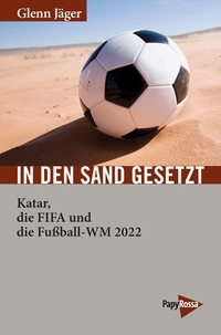 Buchcover: Glenn Jäger. In den Sand gesetzt - Katar, die FIFA und die Fußball-WM 2022. PapyRossa Verlag, Köln, 2018.