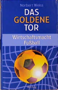 Buchcover: Norbert Weiss. Das goldene Tor - Wirtschaftsmacht Fußball. F. A. Herbig Verlagsbuchhandlung, München, 2000.