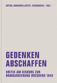 Buchcover: Gedenken abschaffen - Kritik am Diskurs zur Bombardierung Dresdens 1945. Verbrecher Verlag, Berlin, 2013.