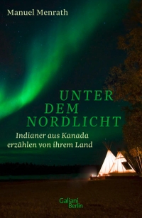 Cover: Manuel Menrath. Unter dem Nordlicht - Indianer aus Kanada erzählen von ihrem Land. Galiani Verlag, Berlin, 2020.