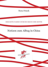 Buchcover: Nora Frisch. Der Rote Faden durchs Reich der Mitte - Notizen zum Alltag in China. Drachenhaus Verlag, Esslingen, 2013.