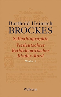Buchcover: Barthold Heinrich Brockes. Barthold Heinrich Brockes: Werke 1 - Selbstbiografie - Verdeutschter Betlehemitscher Kinder-Mord - Gelegenheitsgedichte - Aufsätze. Wallstein Verlag, Göttingen, 2012.