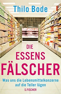 Buchcover: Thilo Bode. Die Essensfälscher - Was uns die Lebensmittelkonzerne auf die Teller lügen. S. Fischer Verlag, Frankfurt am Main, 2010.