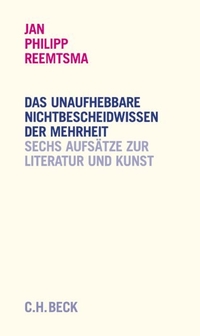 Buchcover: Jan Philipp Reemtsma. Das unaufhebbare Nichtbescheidwissen der Mehrheit - Sechs Reden über Literatur und Kunst. C.H. Beck Verlag, München, 2005.