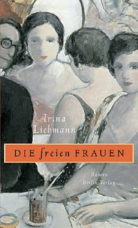Buchcover: Irina Liebmann. Die freien Frauen - Roman. Berlin Verlag, Berlin, 2004.