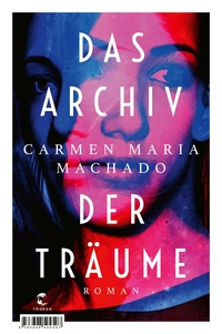 Buchcover: Carmen Maria Machado. Das Archiv der Träume - Roman. Tropen Verlag, Stuttgart, 2021.