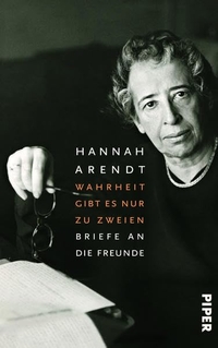 Buchcover: Hannah Arendt. Wahrheit gibt es nur zu zweien - Briefe an die Freunde. Piper Verlag, München, 2013.