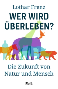 Cover: Lothar Frenz. Wer wird überleben? - Die Zukunft von Natur und Mensch. Rowohlt Berlin Verlag, Berlin, 2021.
