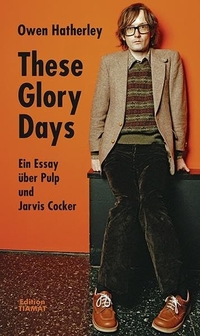Buchcover: Owen Hatherley. These Glory Days - Ein Essay über Pulp und Jarvis Cocker. Edition Tiamat, Berlin, 2012.