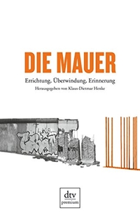 Buchcover: Klaus-Dietmar Henke. Die Mauer - Errichtung, Überwindung, Erinnerung. dtv, München, 2011.
