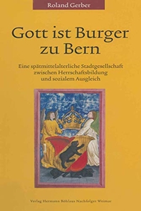 Buchcover: Roland Gerber. Gott ist Burger zu Bern - Eine spätmittelalterliche Stadtgesellschaft zwischen Herrschaftsbildung und sozialem Ausgleich. Diss.. Hermann Böhlaus Nachf. Verlag, Weimar, 2001.