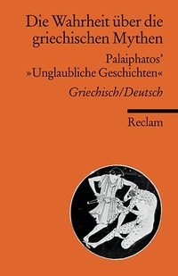 Buchcover: Die Wahrheit über die griechischen Mythen - Palaiphatos' 'Unglaubliche Geschichten'. Griechisch / Deutsch. Philipp Reclam jun. Verlag, Ditzingen, 2002.