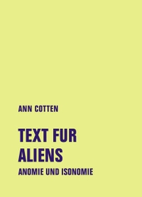Ann Cotten. Text fur Aliens - Anomie und Isonomie. Verbrecher Verlag, Berlin, 2026. Ann Cotten. Text fur Aliens - Anomie und Isonomie. Verbrecher Verlag, Berlin, 2026.