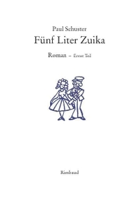 Buchcover: Paul Schuster. Fünf Liter Zuika - Roman. Erster Teil: Die Hochzeit. Rimbaud Verlag, Aachen, 2002.