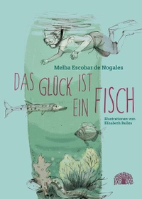 Buchcover: Melba Escobar de Nogales. Das Glück ist ein Fisch - Eine Erzählung aus Kolumbien. (Ab 9 Jahre). Baobab Books, Basel, 2018.