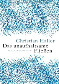 Buchcover: Christian Haller. Das unaufhaltsame Fließen - Roman. Luchterhand Literaturverlag, München, 2017.