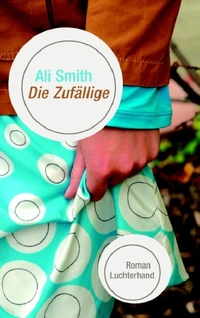 Buchcover: Ali Smith. Die Zufällige - Roman. Luchterhand Literaturverlag, München, 2006.