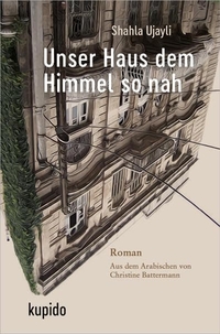 Buchcover: Shahla Ujayli. Unser Haus dem Himmel so nah - Roman. Kupido Literaturverlag, Köln, 2022.