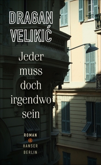 Cover: Dragan Velikic. Jeder muss doch irgendwo sein - Roman. Hanser Berlin, Berlin, 2017.