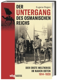 Buchcover: Eugene Rogan. Der Untergang des Osmanischen Reichs - Der Erste Weltkrieg im Nahen Osten 1914-1920. WBG Theiss, Darmstadt, 2021.