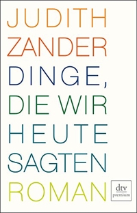 Buchcover: Judith Zander. Dinge, die wir heute sagten - Roman. dtv, München, 2010.