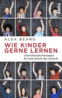 Buchcover: Alex Beard. Wie Kinder gerne lernen - Internationale Konzepte für eine Schule der Zukunft. Piper Verlag, München, 2019.