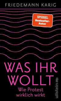 Buchcover: Friedemann Karig. Was ihr wollt - Wie Protest wirklich wirkt . Ullstein Verlag, Berlin, 2024.