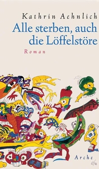 Buchcover: Kathrin Aehnlich. Alle sterben, auch die Löffelstöre - Roman. Arche Verlag, Zürich, 2007.