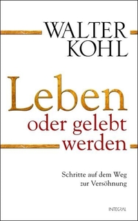 Buchcover: Walter Kohl. Leben oder gelebt werden - Schritte auf dem Weg zur Versöhnung. Integral Verlag, München, 2010.