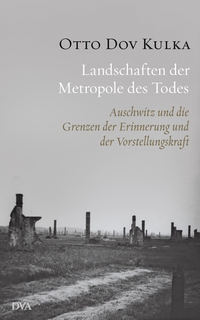 Buchcover: Otto Dov Kulka. Landschaften der Metropole des Todes - Auschwitz und die Grenzen der Erinnerung und der Vorstellungskraft. Deutsche Verlags-Anstalt (DVA), München, 2013.