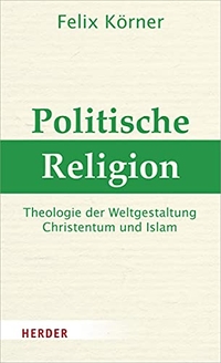 Buchcover: Felix Körner. Politische Religion - Theologie der Weltgestaltung - Christentum und Islam. Herder Verlag, Freiburg im Breisgau, 2020.