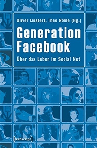 Buchcover: Oliver Leistert / Theo Röhle. Generation Facebook - Über das Leben im Social Net. Transcript Verlag, Bielefeld, 2011.